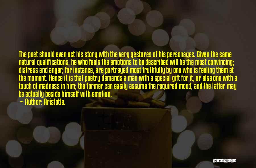 Aristotle. Quotes: The Poet Should Even Act His Story With The Very Gestures Of His Personages. Given The Same Natural Qualifications, He