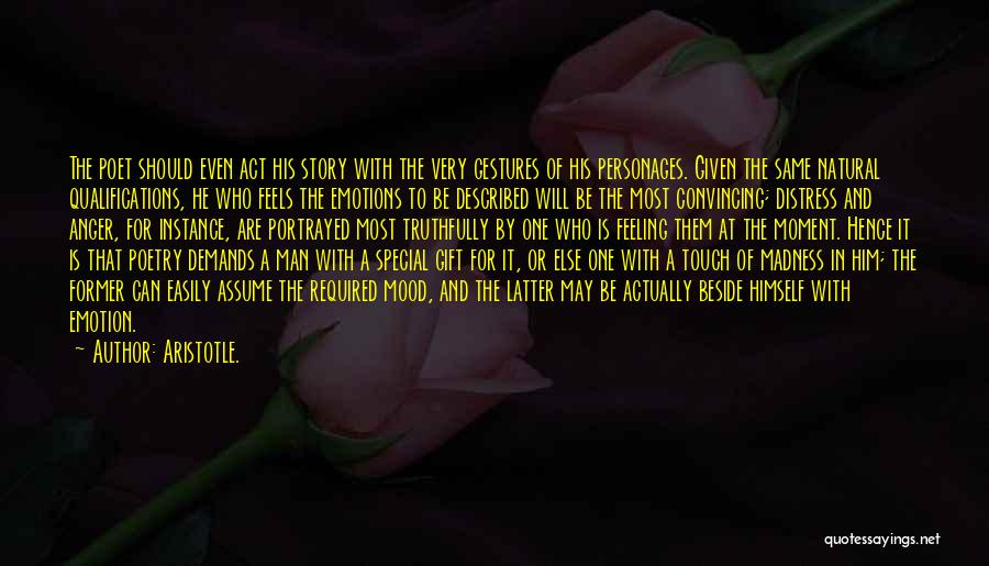 Aristotle. Quotes: The Poet Should Even Act His Story With The Very Gestures Of His Personages. Given The Same Natural Qualifications, He
