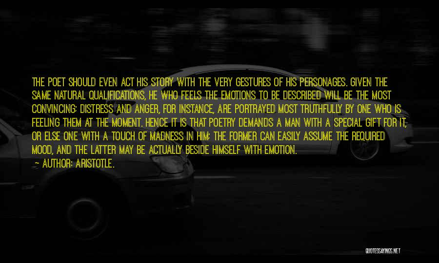 Aristotle. Quotes: The Poet Should Even Act His Story With The Very Gestures Of His Personages. Given The Same Natural Qualifications, He