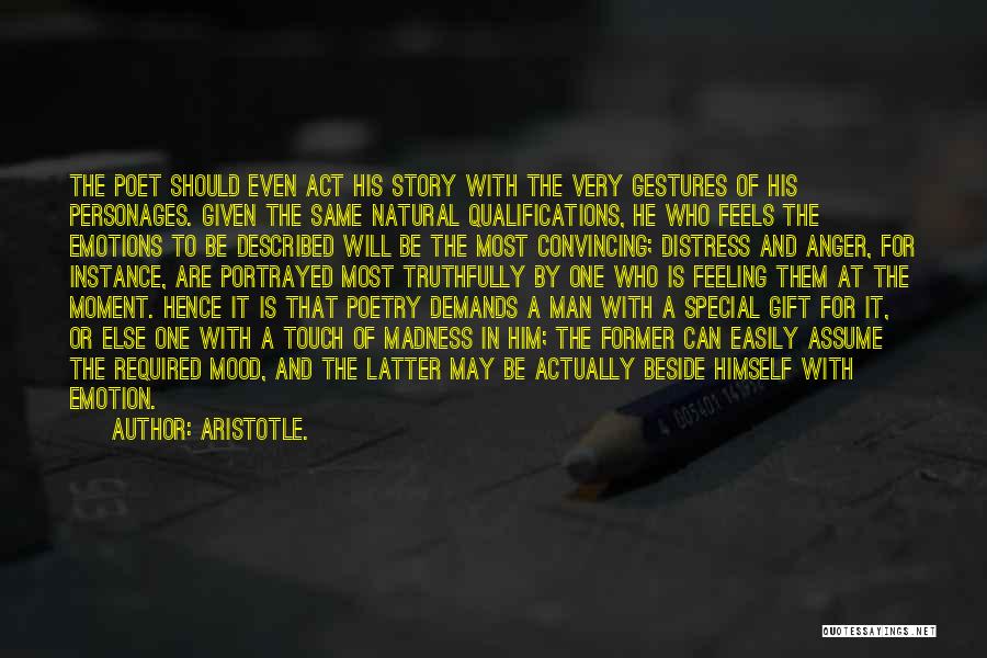 Aristotle. Quotes: The Poet Should Even Act His Story With The Very Gestures Of His Personages. Given The Same Natural Qualifications, He