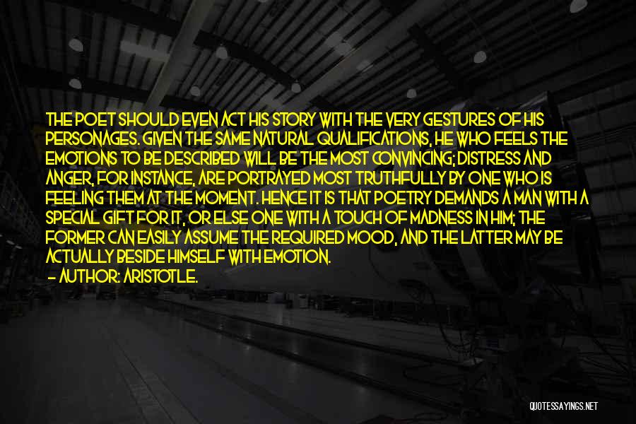 Aristotle. Quotes: The Poet Should Even Act His Story With The Very Gestures Of His Personages. Given The Same Natural Qualifications, He