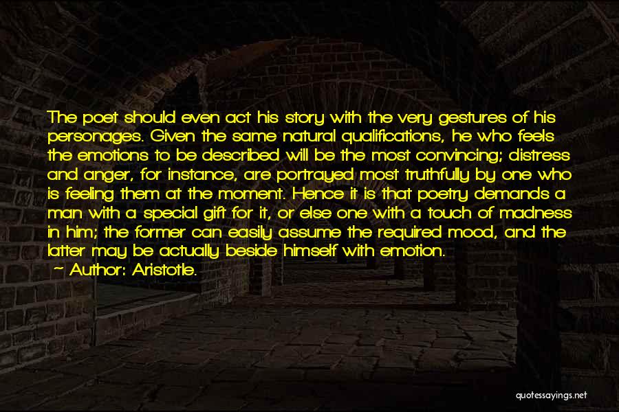 Aristotle. Quotes: The Poet Should Even Act His Story With The Very Gestures Of His Personages. Given The Same Natural Qualifications, He