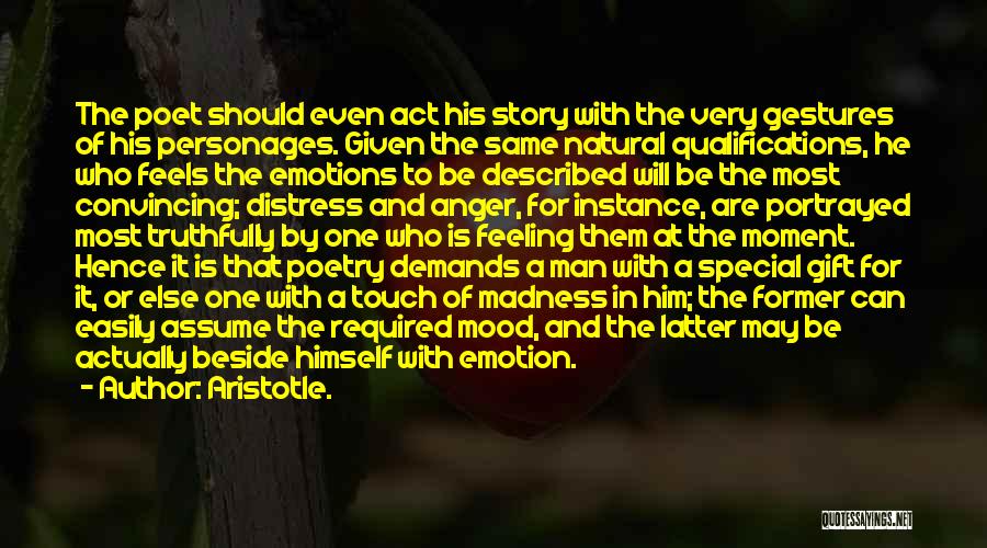 Aristotle. Quotes: The Poet Should Even Act His Story With The Very Gestures Of His Personages. Given The Same Natural Qualifications, He