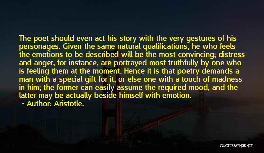 Aristotle. Quotes: The Poet Should Even Act His Story With The Very Gestures Of His Personages. Given The Same Natural Qualifications, He