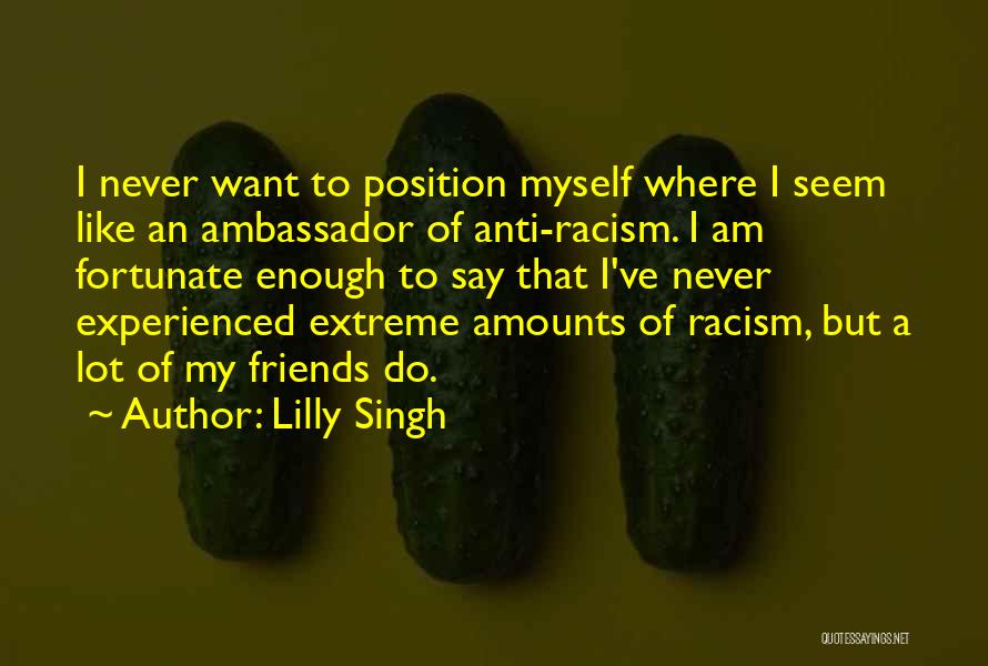 Lilly Singh Quotes: I Never Want To Position Myself Where I Seem Like An Ambassador Of Anti-racism. I Am Fortunate Enough To Say