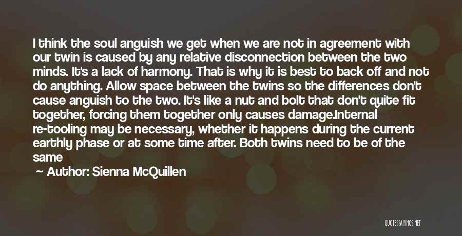 Sienna McQuillen Quotes: I Think The Soul Anguish We Get When We Are Not In Agreement With Our Twin Is Caused By Any