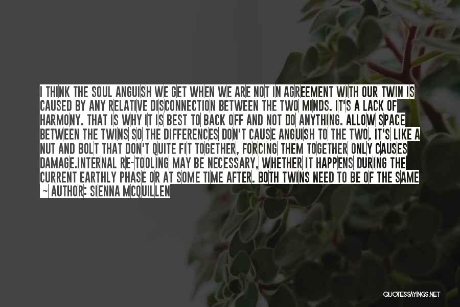 Sienna McQuillen Quotes: I Think The Soul Anguish We Get When We Are Not In Agreement With Our Twin Is Caused By Any