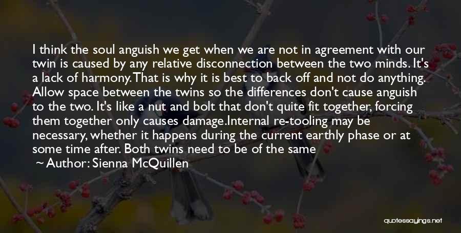 Sienna McQuillen Quotes: I Think The Soul Anguish We Get When We Are Not In Agreement With Our Twin Is Caused By Any