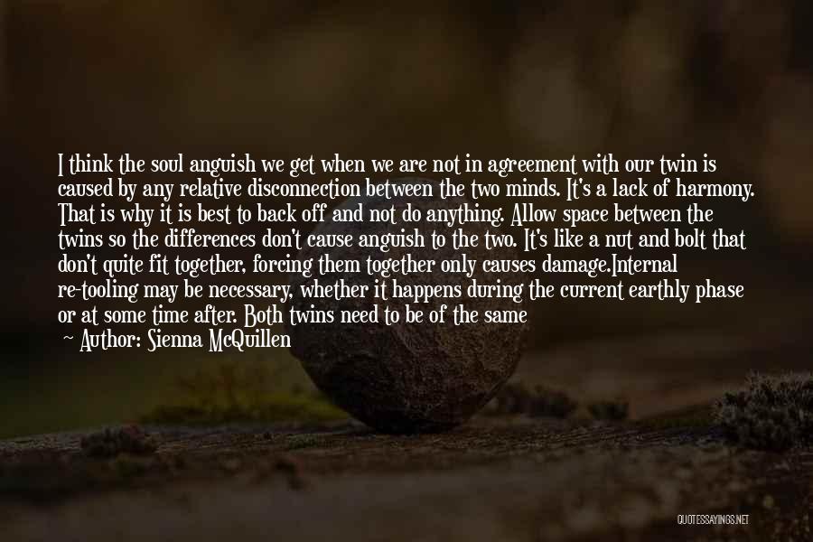 Sienna McQuillen Quotes: I Think The Soul Anguish We Get When We Are Not In Agreement With Our Twin Is Caused By Any