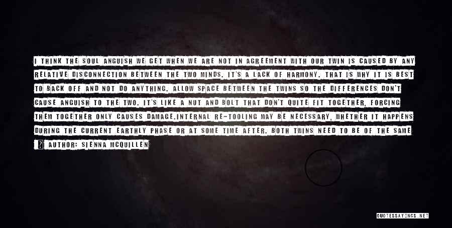 Sienna McQuillen Quotes: I Think The Soul Anguish We Get When We Are Not In Agreement With Our Twin Is Caused By Any