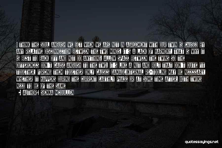 Sienna McQuillen Quotes: I Think The Soul Anguish We Get When We Are Not In Agreement With Our Twin Is Caused By Any