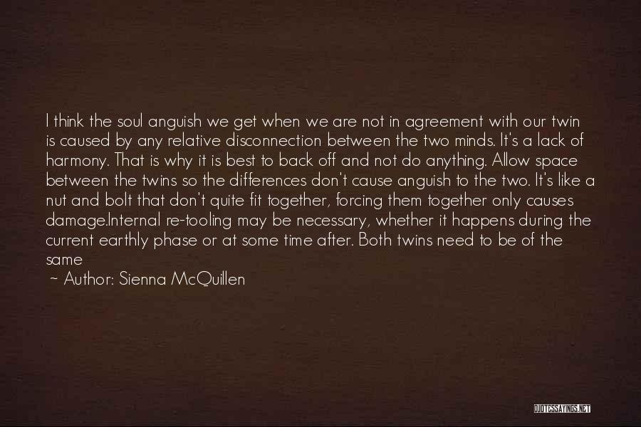 Sienna McQuillen Quotes: I Think The Soul Anguish We Get When We Are Not In Agreement With Our Twin Is Caused By Any
