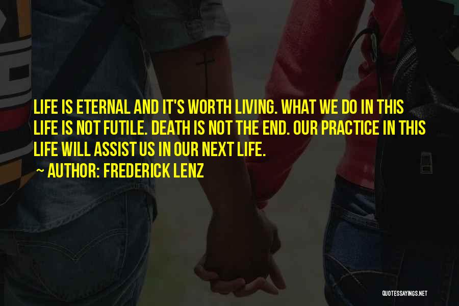 Frederick Lenz Quotes: Life Is Eternal And It's Worth Living. What We Do In This Life Is Not Futile. Death Is Not The