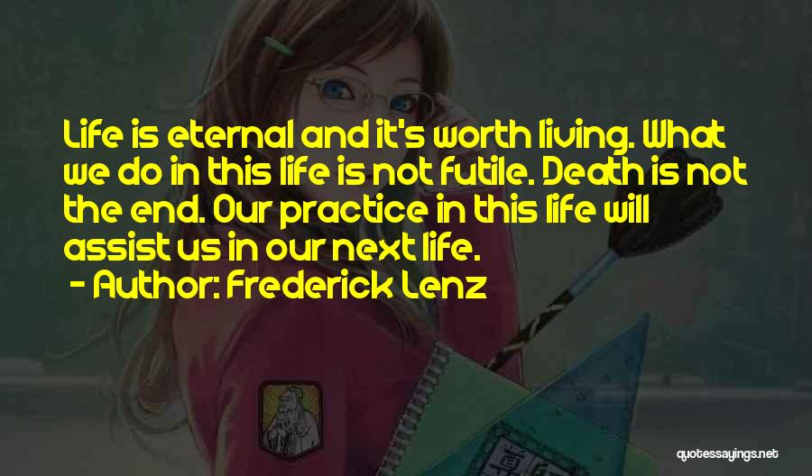 Frederick Lenz Quotes: Life Is Eternal And It's Worth Living. What We Do In This Life Is Not Futile. Death Is Not The
