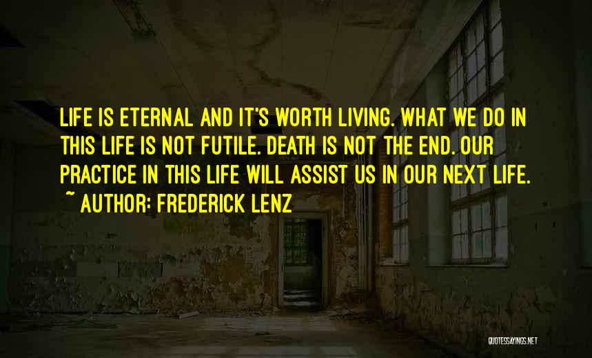 Frederick Lenz Quotes: Life Is Eternal And It's Worth Living. What We Do In This Life Is Not Futile. Death Is Not The