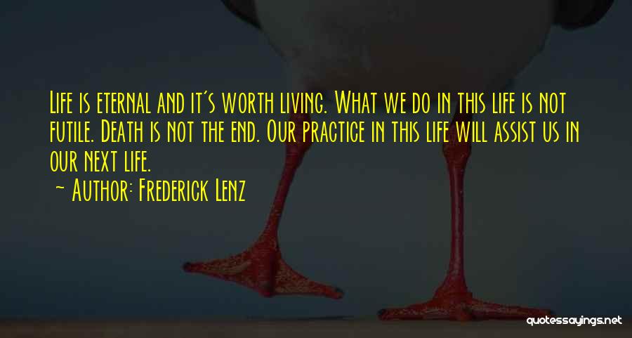 Frederick Lenz Quotes: Life Is Eternal And It's Worth Living. What We Do In This Life Is Not Futile. Death Is Not The