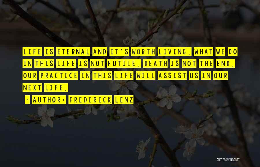 Frederick Lenz Quotes: Life Is Eternal And It's Worth Living. What We Do In This Life Is Not Futile. Death Is Not The