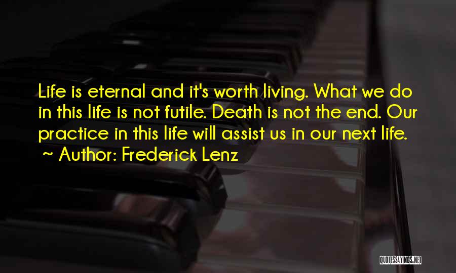 Frederick Lenz Quotes: Life Is Eternal And It's Worth Living. What We Do In This Life Is Not Futile. Death Is Not The