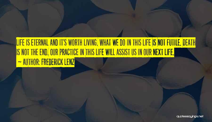 Frederick Lenz Quotes: Life Is Eternal And It's Worth Living. What We Do In This Life Is Not Futile. Death Is Not The