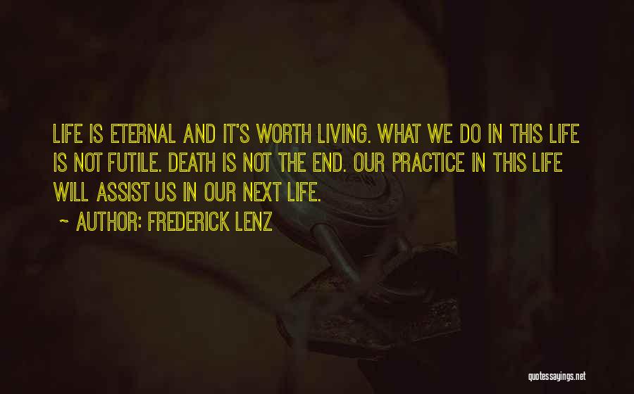 Frederick Lenz Quotes: Life Is Eternal And It's Worth Living. What We Do In This Life Is Not Futile. Death Is Not The