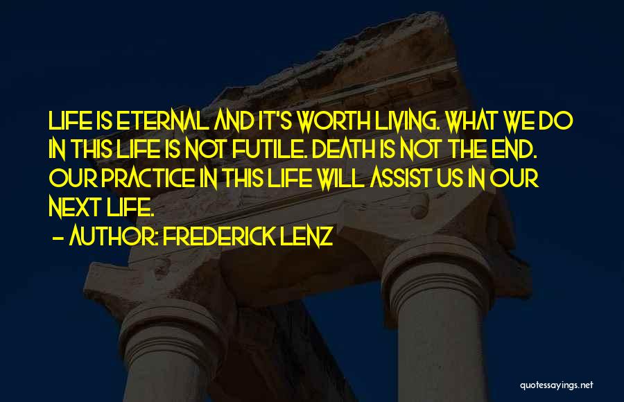 Frederick Lenz Quotes: Life Is Eternal And It's Worth Living. What We Do In This Life Is Not Futile. Death Is Not The