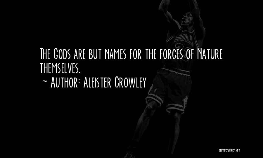Aleister Crowley Quotes: The Gods Are But Names For The Forces Of Nature Themselves.