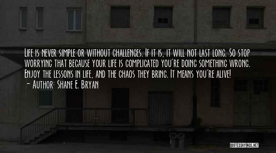 Shane E. Bryan Quotes: Life Is Never Simple Or Without Challenges. If It Is, It Will Not Last Long. So Stop Worrying That Because