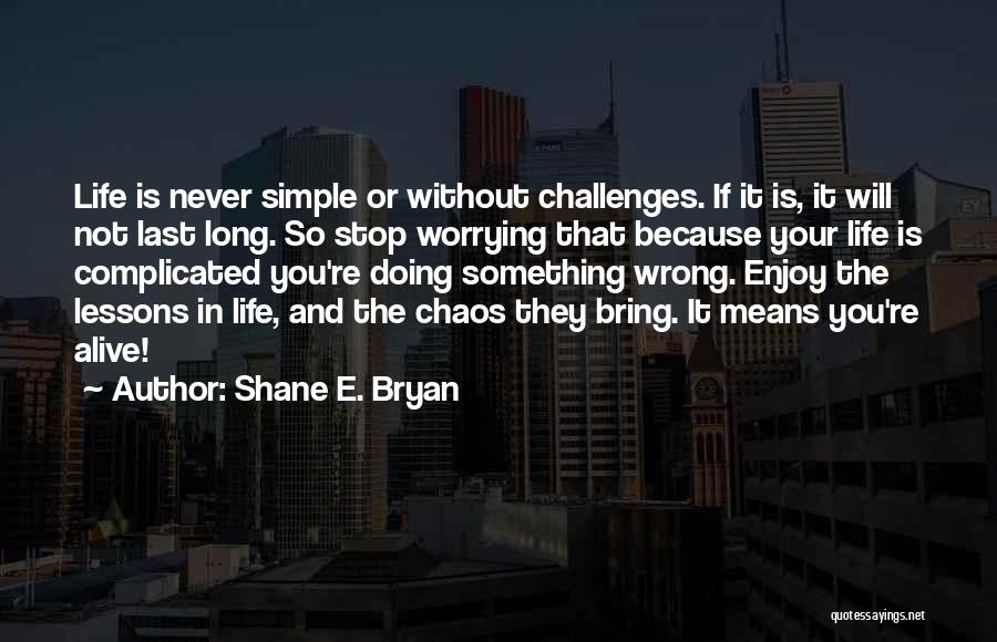 Shane E. Bryan Quotes: Life Is Never Simple Or Without Challenges. If It Is, It Will Not Last Long. So Stop Worrying That Because