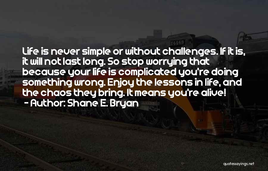 Shane E. Bryan Quotes: Life Is Never Simple Or Without Challenges. If It Is, It Will Not Last Long. So Stop Worrying That Because