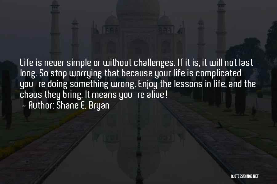 Shane E. Bryan Quotes: Life Is Never Simple Or Without Challenges. If It Is, It Will Not Last Long. So Stop Worrying That Because