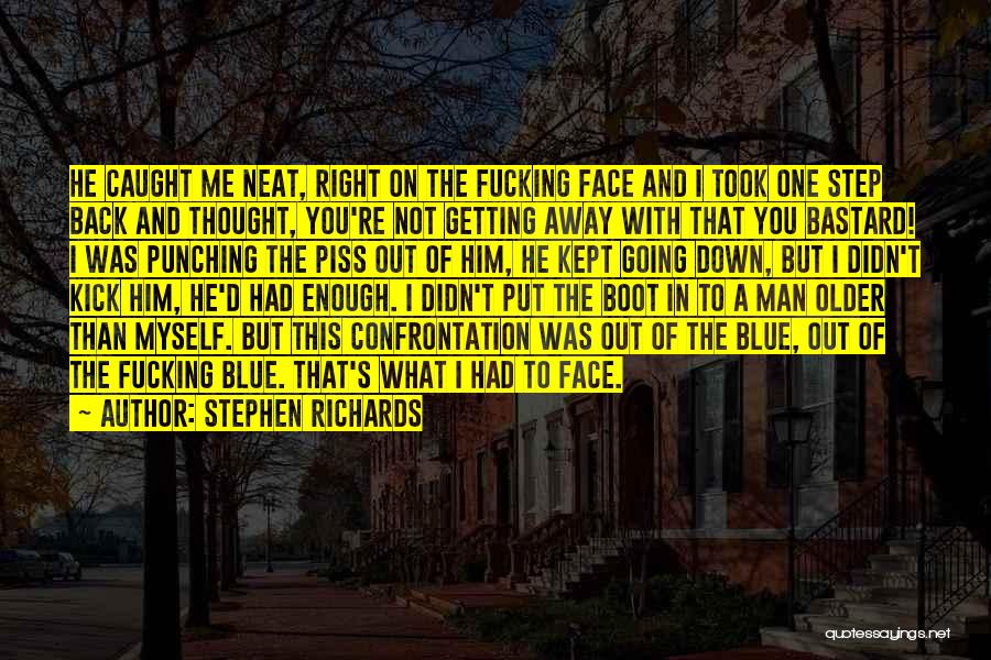 Stephen Richards Quotes: He Caught Me Neat, Right On The Fucking Face And I Took One Step Back And Thought, You're Not Getting