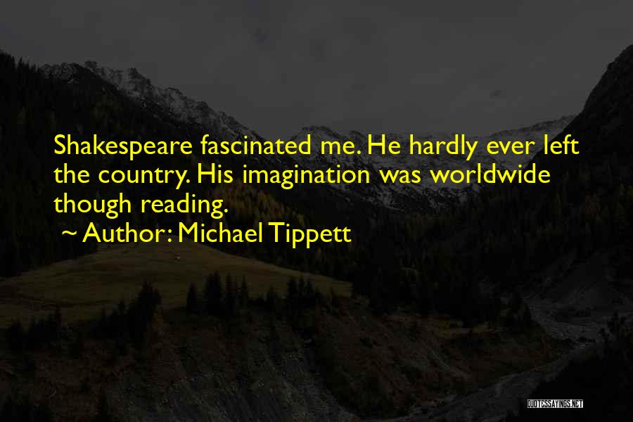 Michael Tippett Quotes: Shakespeare Fascinated Me. He Hardly Ever Left The Country. His Imagination Was Worldwide Though Reading.