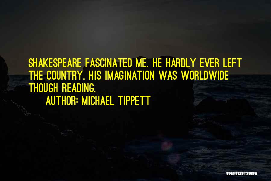 Michael Tippett Quotes: Shakespeare Fascinated Me. He Hardly Ever Left The Country. His Imagination Was Worldwide Though Reading.