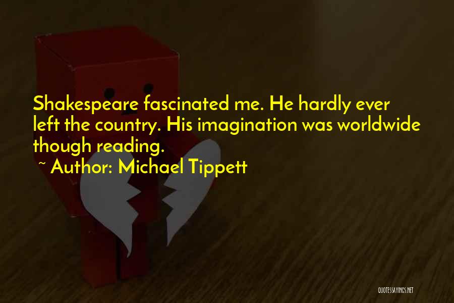 Michael Tippett Quotes: Shakespeare Fascinated Me. He Hardly Ever Left The Country. His Imagination Was Worldwide Though Reading.