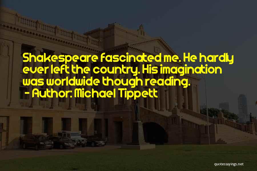 Michael Tippett Quotes: Shakespeare Fascinated Me. He Hardly Ever Left The Country. His Imagination Was Worldwide Though Reading.