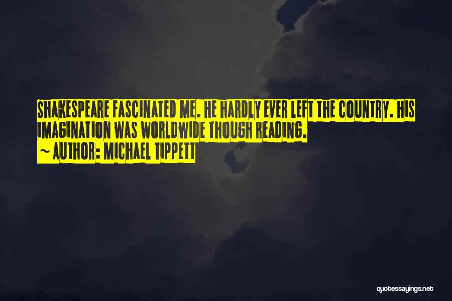 Michael Tippett Quotes: Shakespeare Fascinated Me. He Hardly Ever Left The Country. His Imagination Was Worldwide Though Reading.