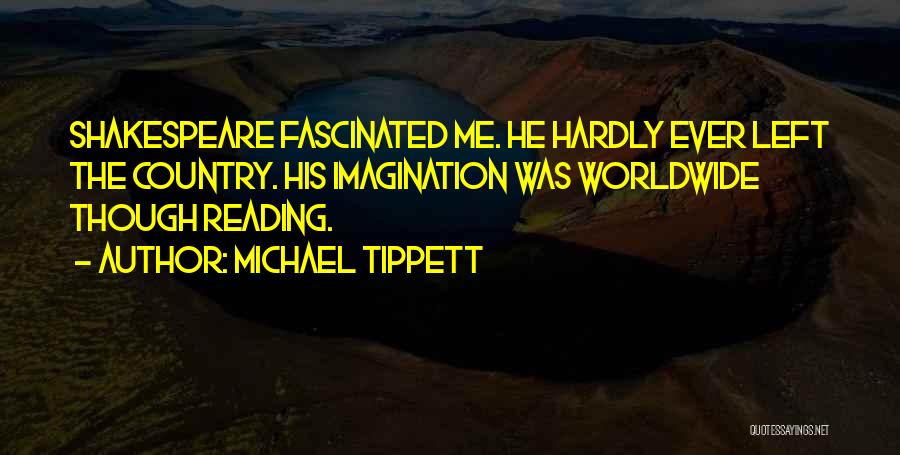 Michael Tippett Quotes: Shakespeare Fascinated Me. He Hardly Ever Left The Country. His Imagination Was Worldwide Though Reading.