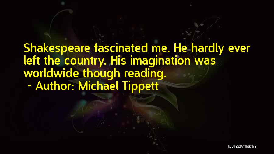 Michael Tippett Quotes: Shakespeare Fascinated Me. He Hardly Ever Left The Country. His Imagination Was Worldwide Though Reading.
