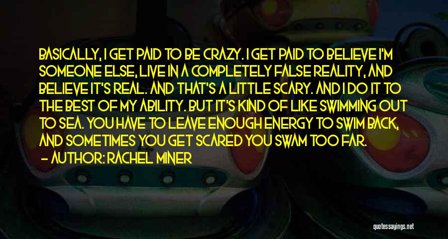 Rachel Miner Quotes: Basically, I Get Paid To Be Crazy. I Get Paid To Believe I'm Someone Else, Live In A Completely False