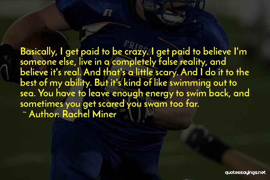 Rachel Miner Quotes: Basically, I Get Paid To Be Crazy. I Get Paid To Believe I'm Someone Else, Live In A Completely False