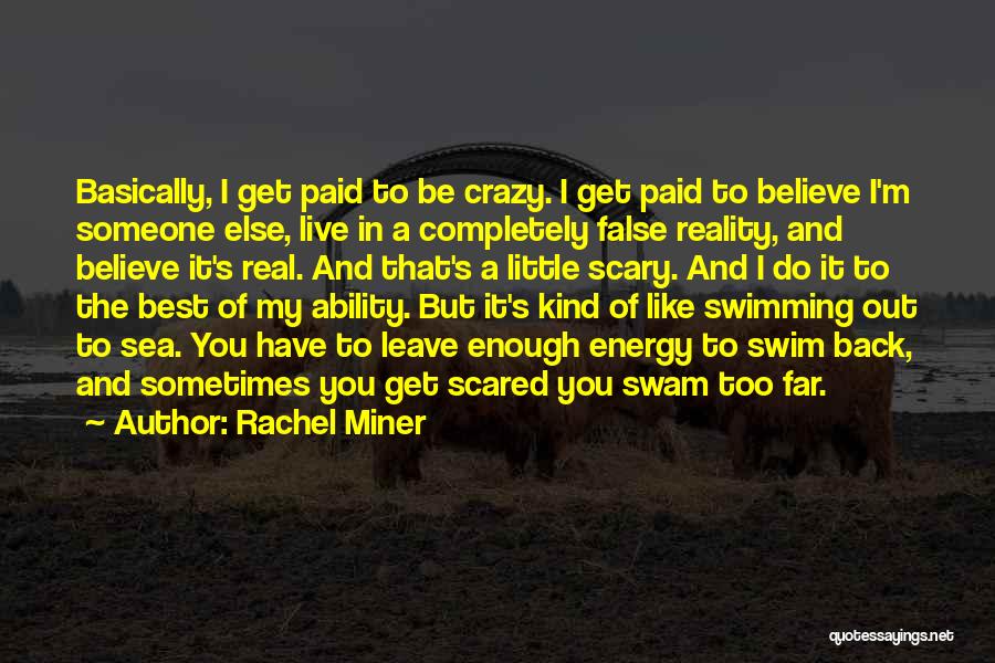 Rachel Miner Quotes: Basically, I Get Paid To Be Crazy. I Get Paid To Believe I'm Someone Else, Live In A Completely False