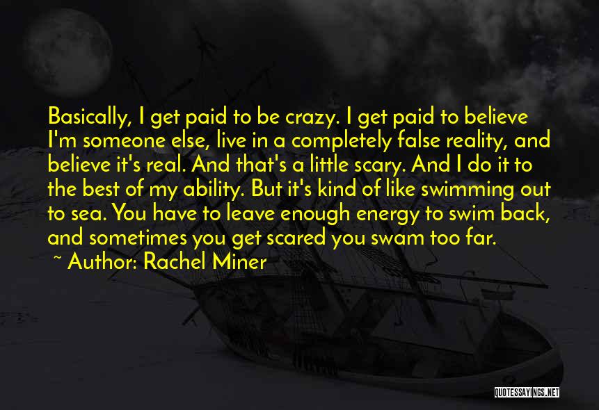 Rachel Miner Quotes: Basically, I Get Paid To Be Crazy. I Get Paid To Believe I'm Someone Else, Live In A Completely False