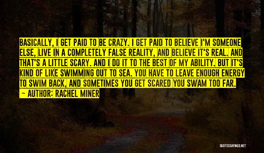 Rachel Miner Quotes: Basically, I Get Paid To Be Crazy. I Get Paid To Believe I'm Someone Else, Live In A Completely False