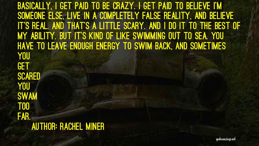 Rachel Miner Quotes: Basically, I Get Paid To Be Crazy. I Get Paid To Believe I'm Someone Else, Live In A Completely False