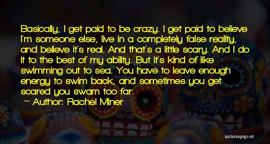 Rachel Miner Quotes: Basically, I Get Paid To Be Crazy. I Get Paid To Believe I'm Someone Else, Live In A Completely False