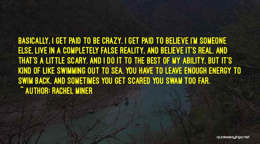 Rachel Miner Quotes: Basically, I Get Paid To Be Crazy. I Get Paid To Believe I'm Someone Else, Live In A Completely False