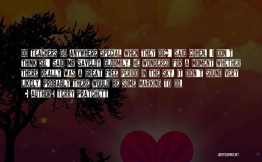 Terry Pratchett Quotes: Do Teachers Go Anywhere Special When They Die?' Said Cohen. 'i Don't Think So,' Said Mr Saveloy Gloomily. He Wondered