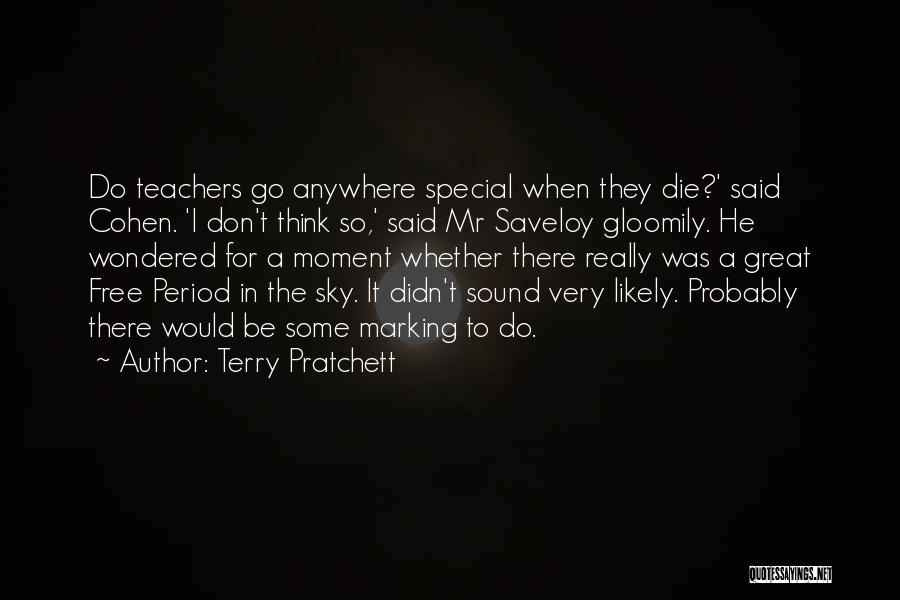 Terry Pratchett Quotes: Do Teachers Go Anywhere Special When They Die?' Said Cohen. 'i Don't Think So,' Said Mr Saveloy Gloomily. He Wondered