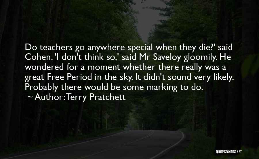 Terry Pratchett Quotes: Do Teachers Go Anywhere Special When They Die?' Said Cohen. 'i Don't Think So,' Said Mr Saveloy Gloomily. He Wondered