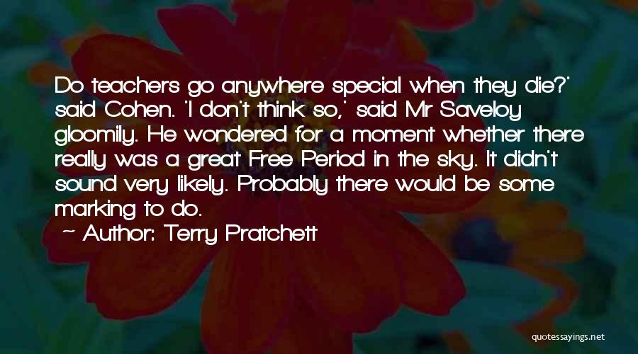 Terry Pratchett Quotes: Do Teachers Go Anywhere Special When They Die?' Said Cohen. 'i Don't Think So,' Said Mr Saveloy Gloomily. He Wondered